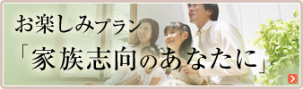 お楽しみプラン「家族志向のあなたに」